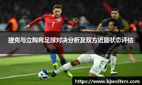 捷克与立陶宛足球对决分析及双方近期状态评估