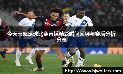 今天玉溪足球比赛直播精彩瞬间回顾与赛后分析分享