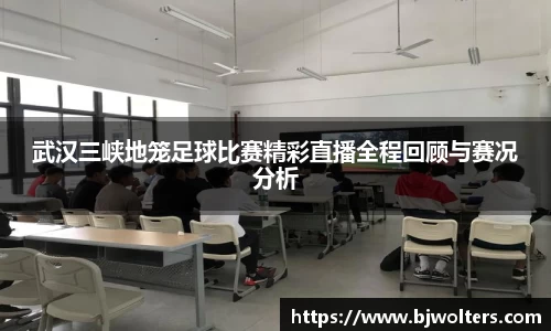 武汉三峡地笼足球比赛精彩直播全程回顾与赛况分析