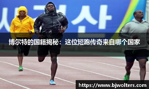 博尔特的国籍揭秘：这位短跑传奇来自哪个国家