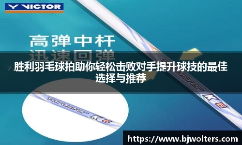 胜利羽毛球拍助你轻松击败对手提升球技的最佳选择与推荐
