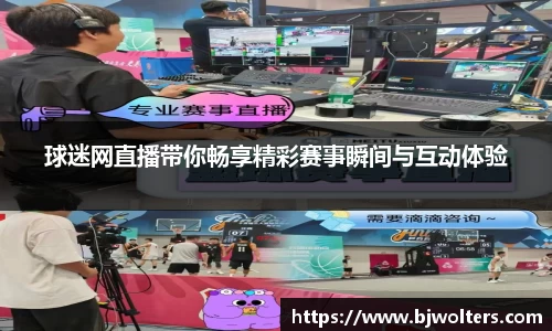 球迷网直播带你畅享精彩赛事瞬间与互动体验